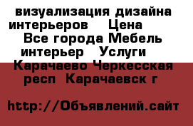 3D визуализация дизайна интерьеров! › Цена ­ 200 - Все города Мебель, интерьер » Услуги   . Карачаево-Черкесская респ.,Карачаевск г.